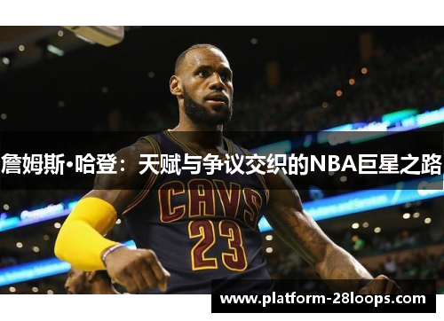 詹姆斯·哈登：天赋与争议交织的NBA巨星之路