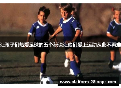 让孩子们热爱足球的五个秘诀让他们爱上运动从此不再难