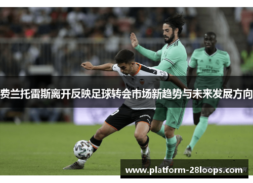 费兰托雷斯离开反映足球转会市场新趋势与未来发展方向