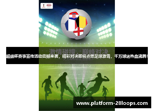 超级杯赛事宣传活动震撼来袭,精彩对决即将点燃足球激情,千万球迷热血沸腾! 超级杯赛事宣传活动震撼来袭,精彩对决即将点燃足球激情,千万球迷热血沸腾!