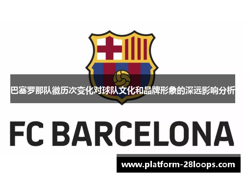 巴塞罗那队徽历次变化对球队文化和品牌形象的深远影响分析