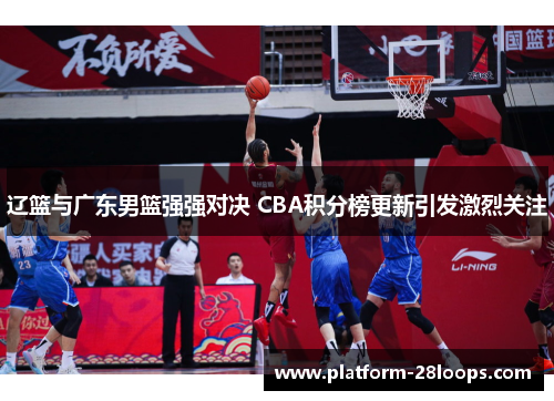 辽篮与广东男篮强强对决 CBA积分榜更新引发激烈关注 辽篮与广东男篮强强对决 CBA积分榜更新引发激烈关注