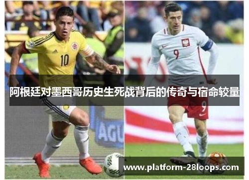 阿根廷对墨西哥历史生死战背后的传奇与宿命较量
