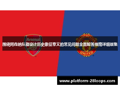 围绕阿森纳队徽设计历史象征意义的常见问题全面解答指南详细版集 围绕阿森纳队徽设计历史象征意义的常见问题全面解答指南详细版集