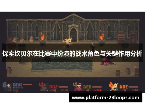 探索坎贝尔在比赛中扮演的战术角色与关键作用分析