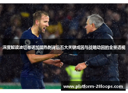 深度解读波切蒂诺加盟热刺背后五大关键成因与战略动因的全景透视