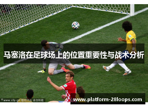 马塞洛在足球场上的位置重要性与战术分析