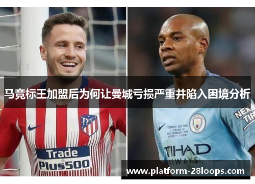 马竞标王加盟后为何让曼城亏损严重并陷入困境分析 马竞标王加盟后为何让曼城亏损严重并陷入困境分析