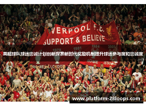 英超球队球迷忠诚计划创新探索新时代奖励机制提升球迷参与度和忠诚度