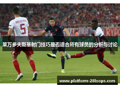 莱万多夫斯基射门技巧是否适合所有球员的分析与讨论