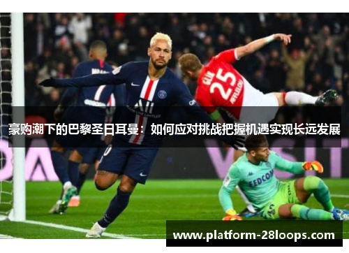 豪购潮下的巴黎圣日耳曼：如何应对挑战把握机遇实现长远发展