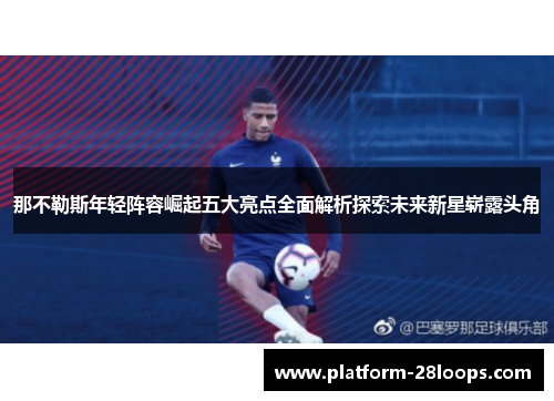 那不勒斯年轻阵容崛起五大亮点全面解析探索未来新星崭露头角