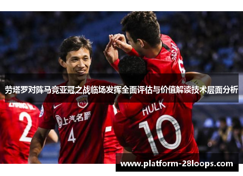 劳塔罗对阵马竞亚冠之战临场发挥全面评估与价值解读技术层面分析 劳塔罗对阵马竞亚冠之战临场发挥全面评估与价值解读技术层面分析