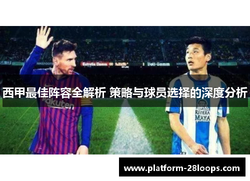 西甲最佳阵容全解析 策略与球员选择的深度分析 西甲最佳阵容全解析 策略与球员选择的深度分析