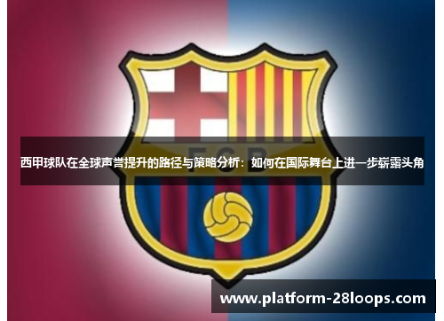 西甲球队在全球声誉提升的路径与策略分析:如何在国际舞台上进一步崭露头角 西甲球队在全球声誉提升的路径与策略分析:如何在国际舞台上进一步崭露头角