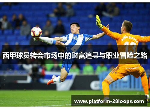 西甲球员转会市场中的财富追寻与职业冒险之路 西甲球员转会市场中的财富追寻与职业冒险之路