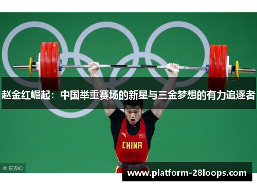 赵金红崛起:中国举重赛场的新星与三金梦想的有力追逐者 赵金红崛起:中国举重赛场的新星与三金梦想的有力追逐者