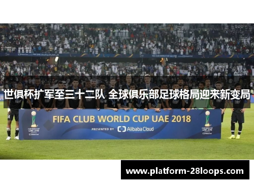 世俱杯扩军至三十二队 全球俱乐部足球格局迎来新变局