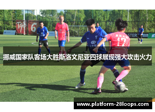 挪威国家队客场大胜斯洛文尼亚四球展现强大攻击火力 挪威国家队客场大胜斯洛文尼亚四球展现强大攻击火力