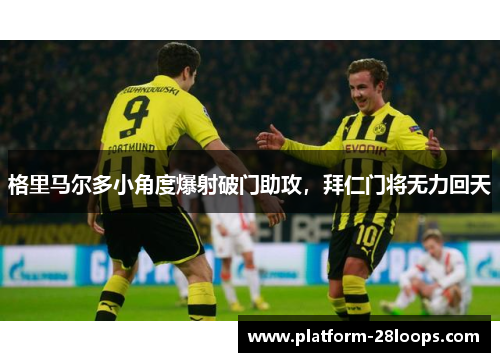 格里马尔多小角度爆射破门助攻，拜仁门将无力回天