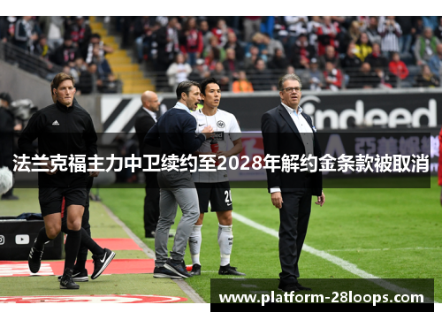 法兰克福主力中卫续约至2028年解约金条款被取消