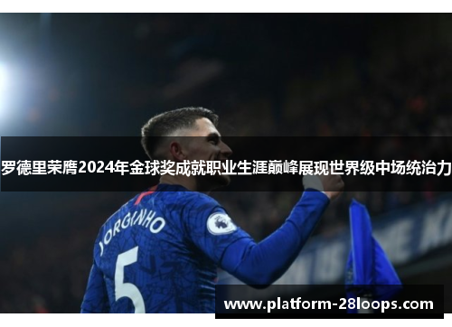 罗德里荣膺2024年金球奖成就职业生涯巅峰展现世界级中场统治力