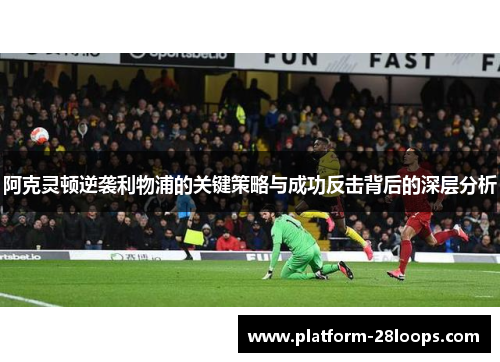 阿克灵顿逆袭利物浦的关键策略与成功反击背后的深层分析