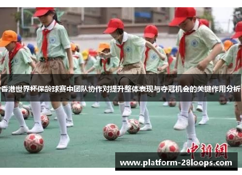 香港世界杯保龄球赛中团队协作对提升整体表现与夺冠机会的关键作用分析 香港世界杯保龄球赛中团队协作对提升整体表现与夺冠机会的关键作用分析