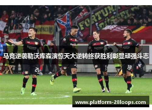马竞逆袭勒沃库森演惊天大逆转终获胜利彰显顽强斗志 马竞逆袭勒沃库森演惊天大逆转终获胜利彰显顽强斗志