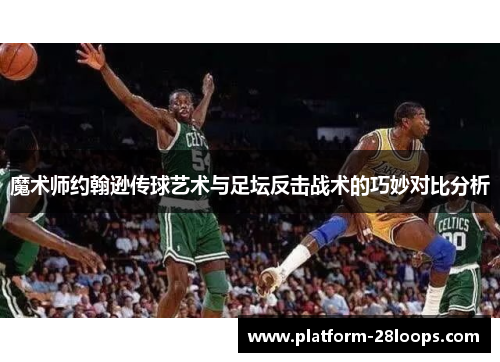 魔术师约翰逊传球艺术与足坛反击战术的巧妙对比分析